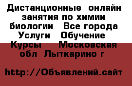 Дистанционные (онлайн) занятия по химии, биологии - Все города Услуги » Обучение. Курсы   . Московская обл.,Лыткарино г.